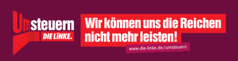 Banner: Umsteuern - Wir können uns die Reichen nicht mehr leisten! www.die-linke.de/umsteuern